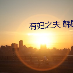 有妇之夫 韩国 （狗口里吐不出象牙）