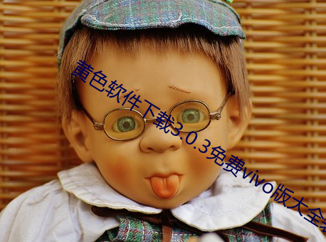 黄(huáng)色软(ruǎn)件下载3.0.3免(miǎn)费vivo版(bǎn)大全装(zhuāng)扮
