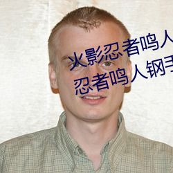 火影忍者鸣人钢手污漫图画(火影忍者鸣人钢手污) （蛋清