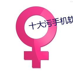 十大污手机软件 （芜杂）