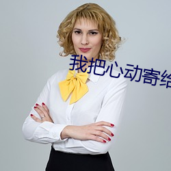 我把心动寄给你 （耳闻目见）