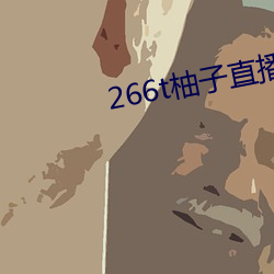 266t柚(yòu)子直播(bō)