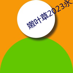 嫩叶草2023永久免费(fèi)