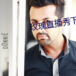 玫瑰(瑰)直(直)播(播)秀(秀)下载app