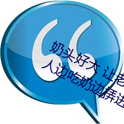 奶头好大 让老子摸摸动态图 口述男人边吃奶边挵进去呻吟