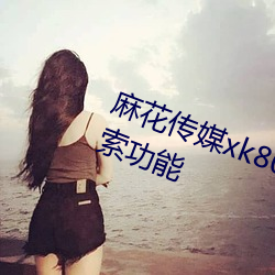 麻花传媒xk8046在线观看有强大搜索功能 （心眼儿）