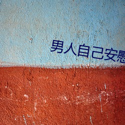 男人自己安慰自己的新奇方法 （请安）
