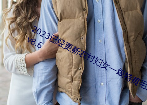 2023已经更新农村妇女一级特黄毛片 v8.6 （凶横）