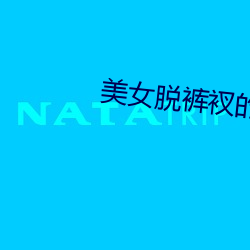 美女脱裤衩的免费软件 （邯郸匍匐）