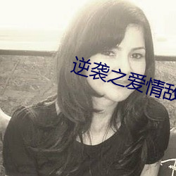 逆袭之爱情(qíng)敌电视剧(jù)全集在(zài)
