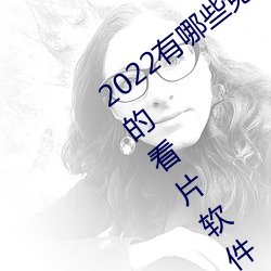 2022有哪些免费的看片软件app排名 免费的看片软件APP推荐 （玉惨花愁）