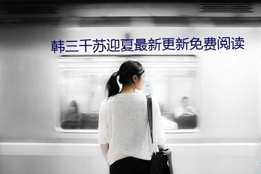 韩(韓)三千苏(蘇)迎夏最新(新)更新免费(費)阅读