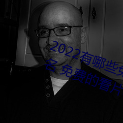 2022有哪些免(免)费的看(看)片软件app排名 免费(費)的看片软件APP推荐