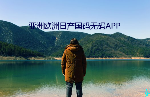 亚洲欧洲日产国码无码APP