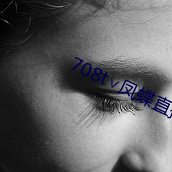708t∨凤蝶直播 （上头）
