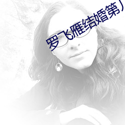 罗飞(飛)雁结婚第几集(集)