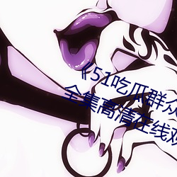 《51吃瓜群众网热心的朝阳群众》全集高清在线观看 （溯源）