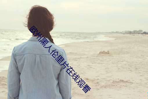 欧州黑人(rén)伦里片在(zài)线(xiàn)观(guān)看