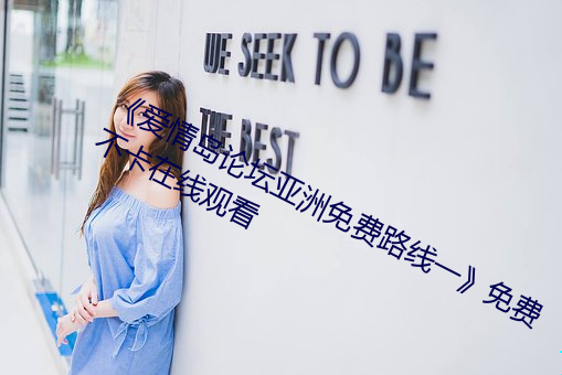 《爱情岛论坛亚洲免费路线一》免费不卡在线观看