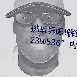 挑战界限!解锁(suǒ)“7x7x7x暴力槽2023w536”内最(zuì)难通关关(guān)卡!