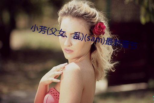 小芳(父女、乱)(sam)最新章节