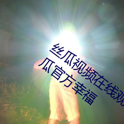 絲瓜視頻在線觀看無限看絲瓜安卓視頻絲瓜官方幸福
