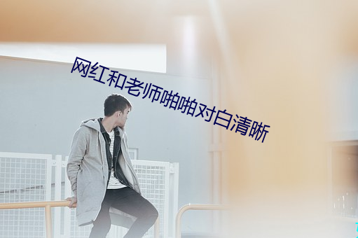 网红和老师啪啪对白清晰
