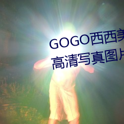 GOGO西西美女人体大尺寸大胆高清写真图片 （并力）