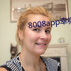 8008app幸福宝(寶)官(官)网(網)小猪视频