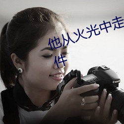 他从火光中走来免费观看完整版软件 （接茬儿）