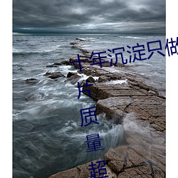 十(shí)年(nián)沉(chén)淀只做精品视(shì)频(pín)qqc下载影(yǐng)片质量超高