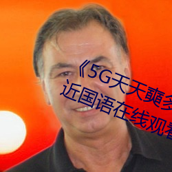 《5G天天奭多人运动网(網)站入(入)口(口)》最近(近)国(國)语(語)在线(線)观看