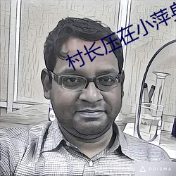 村(村)长压在小萍身(身)上(上)耕(耕)耘着