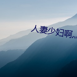 人(人)妻少妇啊(啊)灬啊灬用(用)力…啊(啊)快
