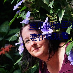 丝瓜视频芭乐视频向日葵视频免费在线观看 （直言无讳）