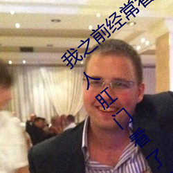 我之前经？慈毡净粕蠢锩婺兄鹘翘蚺烁孛趴戳司秃艽