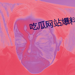 吃瓜网站(zhàn)爆(bào)料
