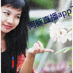 河(河)豚(豚)直(直)播(播)app下载(載)