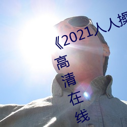 《2021人(rén)人(rén)操(cāo)人人(rén)看人人摸》电影高清(qīng)在线观看(kàn)