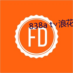 838a t∨浪花(huā)直(zhí)播(bō)安卓