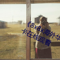 《8x8x海(海)外华(華)人(人)皇冠2023》高(高)清不(不)卡在(在)线观看