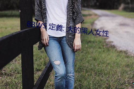 BBWS 定義: 大的黑人女性 （虎踞龙蟠）