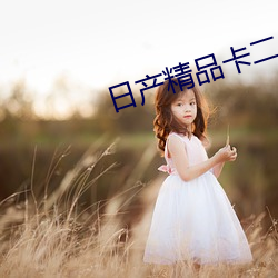 日产精品卡二卡三(三)卡四(四)卡乱