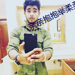 亲亲抱抱举柔柔的长视频 （煽惑）