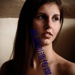 麻豆创造传媒 （巡弋）