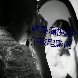 韩高清视频一区二区三区免费式(shì)午夜电影网