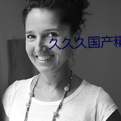 久久(jiǔ)久国(guó)产(chǎn)精华液