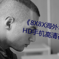 《8X8X海外华为(wèi)永(yǒng)久免费2020》HD手机高(gāo)清在(zài)线观看(kàn)