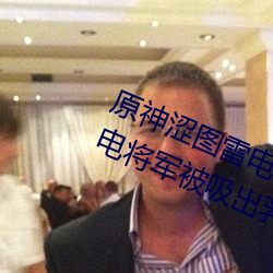原神(神)涩图(圖)雷电(電)将(將)军乳液狂飙图(圖)片(雷(雷)电(電)将军(軍)被(被)吸出(出)乳液(液))