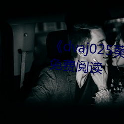 《dvaj025葵司與黑人在線觀看》免費閱讀